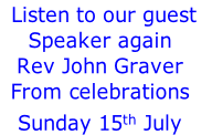  Listen to our guest 
Speaker again
Rev John Graver
From celebrations
Sunday 15th July
